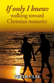 Title: If Only I Knew: Walking Toward Christian Maturity, Author: Peter Clay