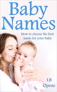 Title: Baby Names- How To Choose The Best Name For Your Baby, Author: I. B Opene