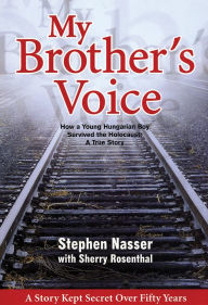 Title: My Brother's Voice: How a Young Hungarian Boy Survived the Holocaust: A True Story, Author: Stephen Nasser