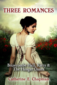 Title: Three Romances: Brizecombe Hall, Kitty & The Hangar Dance, Author: Catherine E. Chapman