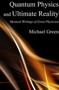 Title: Quantum Physics and Ultimate Reality: Mystical Writings of Great Physicists, Author: Michael Green