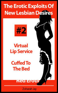 Title: The Erotic Exploits Of New Lesbian Desires Volume #2 - Virtual Lip Service and Cuffed To The Bed (Erotica By Women For Women), Author: Zoharah Jay