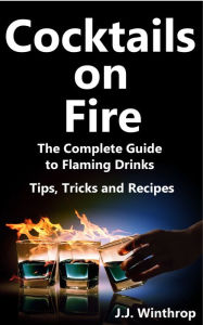 Title: Cocktails on Fire: The Complete Guide to Flaming Drinks - Tips, Tricks and Recipes, Author: J.J. Winthrop