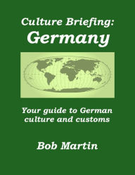 Title: Culture Briefing: Germany - Your guide to German culture and customs, Author: Bob Martin