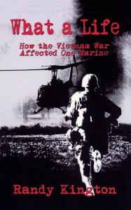 Title: What A Life: How the Vietnam War Affected One Marine, Author: Randy Kington