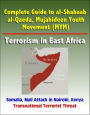 Complete Guide to al-Shabaab, al-Qaeda, Mujahideen Youth Movement (MYM), Terrorism in East Africa, Somalia, Mall Attack in Nairobi, Kenya, Transnational Terrorist Threat