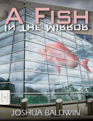 Title: A Fish In The Mirror, Author: Joshua Baldwin