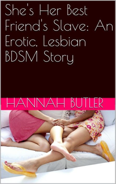 She's Her Best Friend's Slave: An Erotic, Lesbian BDSM Story