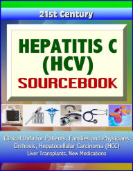 Title: 21st Century Hepatitis C (HCV) Sourcebook: Clinical Data for Patients, Families, and Physicians - Cirrhosis, Hepatocellular Carcinoma (HCC), Liver Transplants, New Medications, Author: Progressive Management