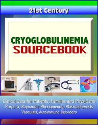 Title: 21st Century Cryoglobulinemia Sourcebook: Clinical Data for Patients, Families, and Physicians - Purpura, Raynaud's Phenomenon, Plasmapheresis, Vasculitis, Autoimmune Disorders, Author: Progressive Management