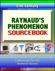 Title: 21st Century Raynaud's Phenomenon Sourcebook: Clinical Data for Patients, Families, and Physicians - Capillaroscopy, Vasculitis, Autoimmune Disorders, Author: Progressive Management