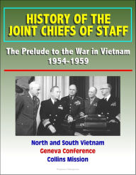 Title: History of the Joint Chiefs of Staff: The Prelude to the War in Vietnam 1954-1959 - North and South Vietnam, Geneva Conference, Collins Mission, Author: Progressive Management