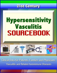Title: 21st Century Hypersensitivity Vasculitis Sourcebook: Clinical Data for Patients, Families, and Physicians - Vasculitis and Related Autoimmune Diseases, Author: Progressive Management