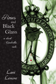 Title: Roses and Black Glass: a Dark Cinderella Tale, Author: Lani Lenore