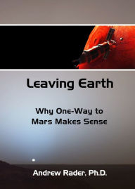 Title: Leaving Earth: Why One-Way to Mars Makes Sense, Author: Andrew Rader