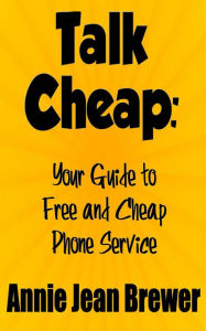 Title: Talk Cheap: Your Guide to Free and Cheap Phone Service, Author: Annie Jean Brewer