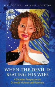 Title: When the Devil is Beating His Wife: A Christian Perspective on Domestic Violence and Recovery, Author: Dr. Iris Cooper