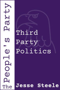 Title: The People's Party: Third Party Politics, Author: Jesse Steele