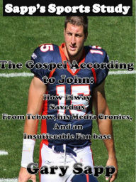 Title: The Gospel According To John: How Elway Saved Us From Tebow, His Media Cronies, And An Insufferable Fan Base, Author: Gary Sapp