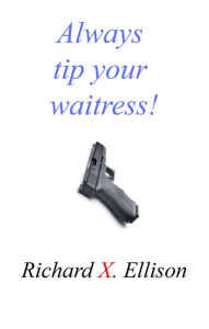 Title: Always Tip Your Waitress, Author: Richard X. Ellison