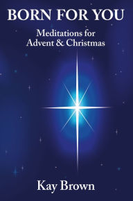 Title: Born For You: Meditations for Advent and Christmas, Author: Kay Brown