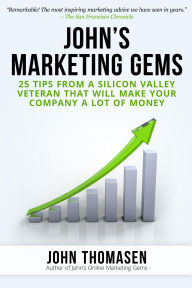 Title: John's Marketing Gems: 25 Tips from a Silicon Valley Veteran that will Make Your Company a lot of Money, Author: John Thomasen