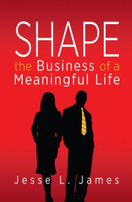 Title: Shape: The Business of a Meaningful Life, Author: Jesse L James