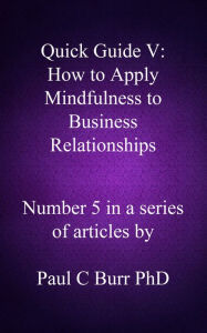 Title: Quick Guide V: How to Apply Mindfulness to Business Relationships, Author: Paul C Burr