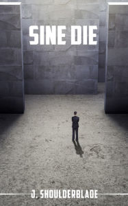 Title: Sine Die, Author: J. Shoulderblade