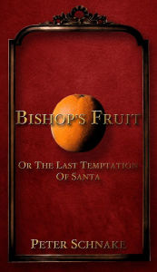 Title: Bishop's Fruit, Or The Last Temptation of Santa, Author: Peter Schnake