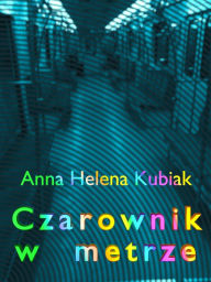 Title: Czarownik w metrze, Author: Anna Helena Kubiak