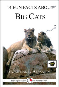 Title: 14 Fun Facts About Big Cats: Educational Verion, Author: Caitlind L. Alexander