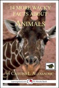 Title: 14 More Wacky Facts About Animals: Educational Versions, Author: Caitlind L. Alexander