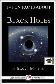 Title: 14 Fun Facts About Black Holes: Educational Version, Author: Jeannie Meekins