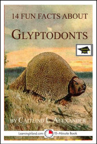Title: 14 Fun Facts About Glyptodonts: Educational Version, Author: Caitlind L. Alexander