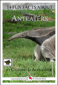 Title: 14 Fun Facts About Anteaters, Educational Version, Author: Caitlind L. Alexander