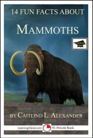 Title: 14 Fun Facts About Mammoths: Educational Version, Author: Caitlind L. Alexander