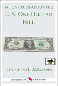 Title: 14 Fun Facts About the U.S. One Dollar Bill: Educational Version, Author: Caitlind L. Alexander