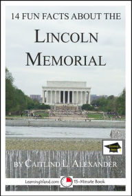 Title: 14 Fun Facts About the Lincoln Memorial: Educational Version, Author: Caitlind L. Alexander