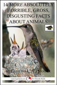 Title: 14 More Absolutely Horrible, Gross, Disgusting Facts About Animals: Educational Version, Author: Caitlind L. Alexander