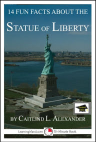 Title: 14 Fun Facts About the Statue of Liberty: Educational Version, Author: Caitlind L. Alexander