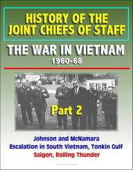 Title: History of the Joint Chiefs of Staff: The War in Vietnam 1960-1968, Part 2 - Johnson and McNamara, Escalation in South Vietnam, Tonkin Gulf, Saigon, Rolling Thunder, Author: Progressive Management