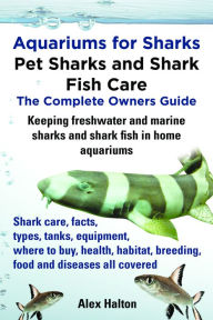 Title: Aquariums for Sharks: Pet Sharks and Shark Fish Care; The Complete Owner's Guide, Author: Alex Halton