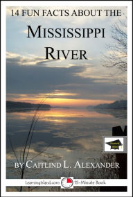 Title: 14 Fun Facts About the Mississippi River: Educational Version, Author: Caitlind L. Alexander