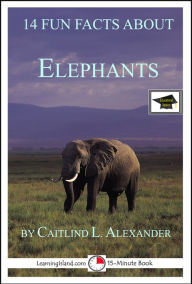 Title: 14 Fun Facts About Elephants: Educational Version, Author: Caitlind L. Alexander