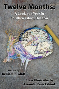 Title: Twelve Months: A Look at a Year in South-Western Ontario, Author: Benjamin Glatt
