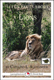 Title: 14 Fun Facts About Lions: Educational Version, Author: Caitlind L. Alexander