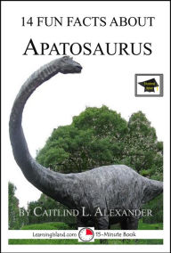 Title: 14 Fun Facts About Apatosaurus: Educational Version, Author: Caitlind L. Alexander