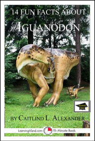 Title: 14 Fun Facts About Iguanodon: Educational Version, Author: Caitlind L. Alexander