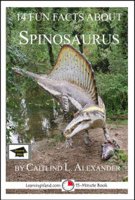 Title: 14 Fun Facts About Spinosaurus: Educational Version, Author: Caitlind L. Alexander